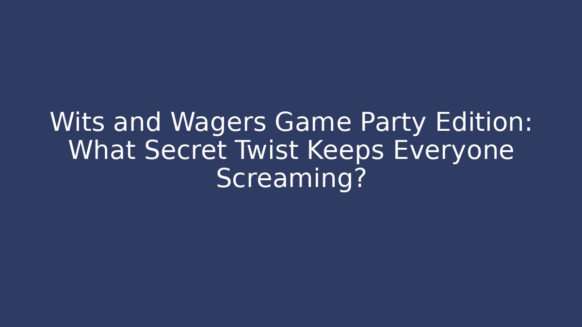 Wits and Wagers Game Party Edition: What Secret Twist Keeps Everyone Screaming?