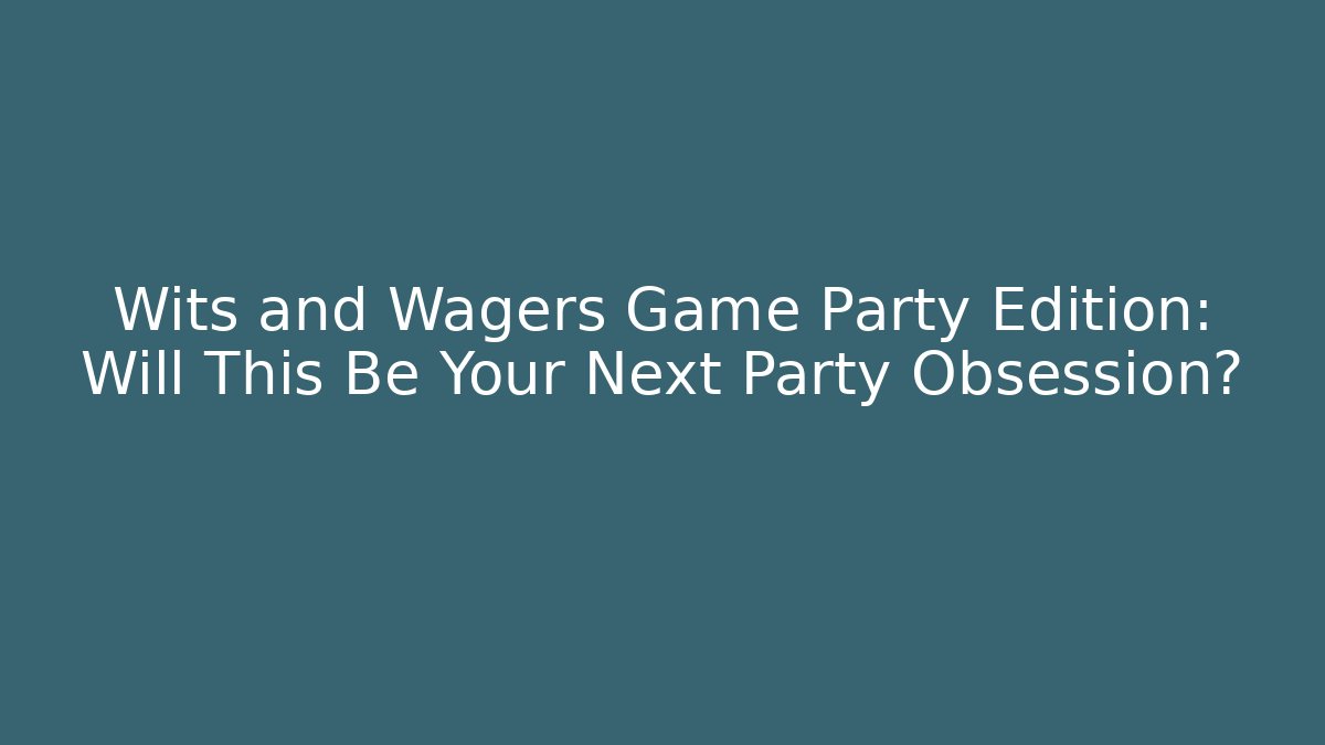Wits and Wagers Game Party Edition: Will This Be Your Next Party Obsession?