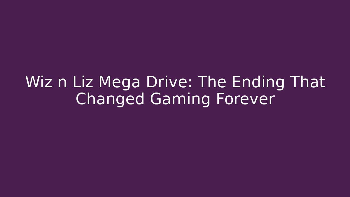Wiz n Liz Mega Drive: The Ending That Changed Gaming Forever