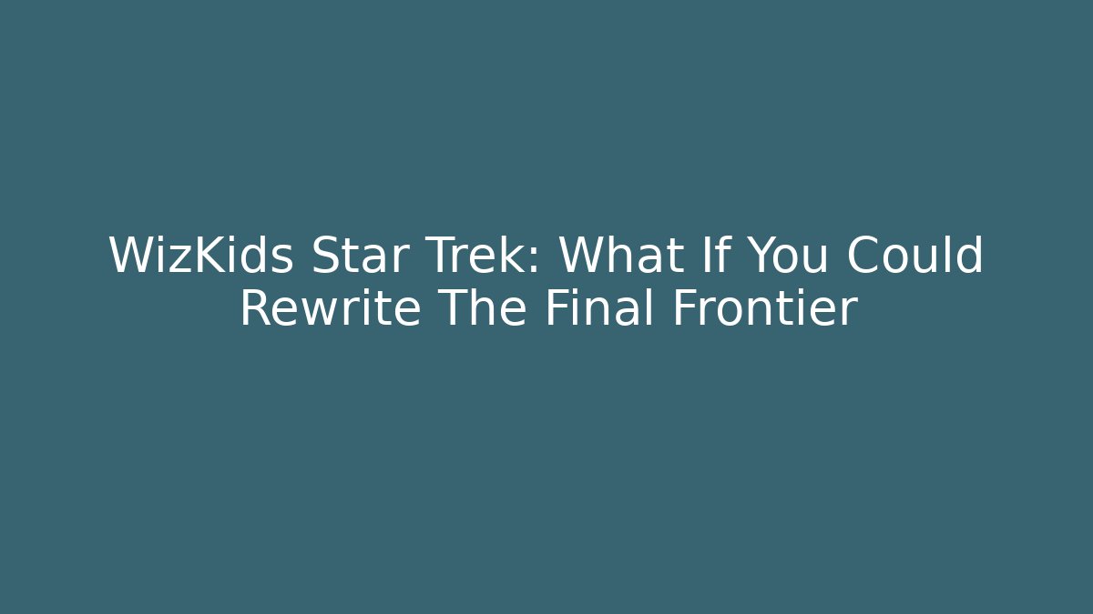 WizKids Star Trek: What If You Could Rewrite The Final Frontier
