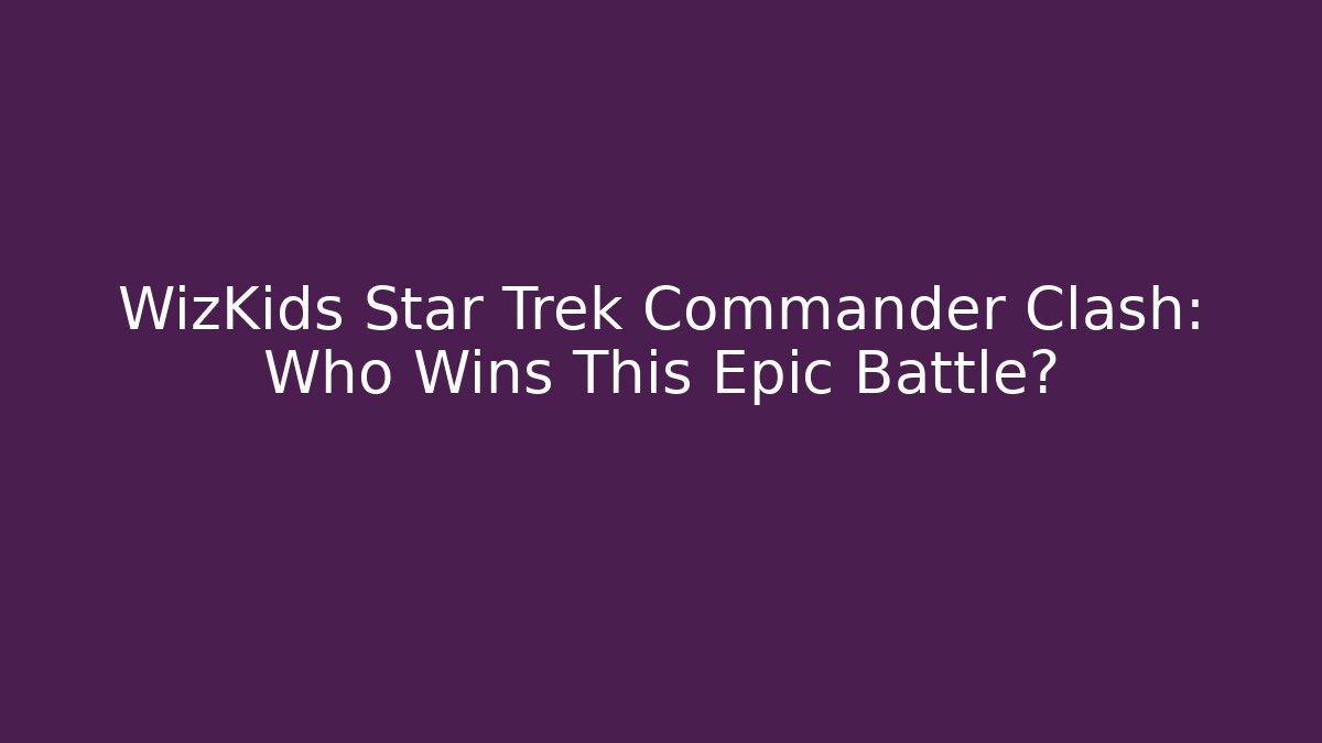 WizKids Star Trek Commander Clash: Who Wins This Epic Battle?