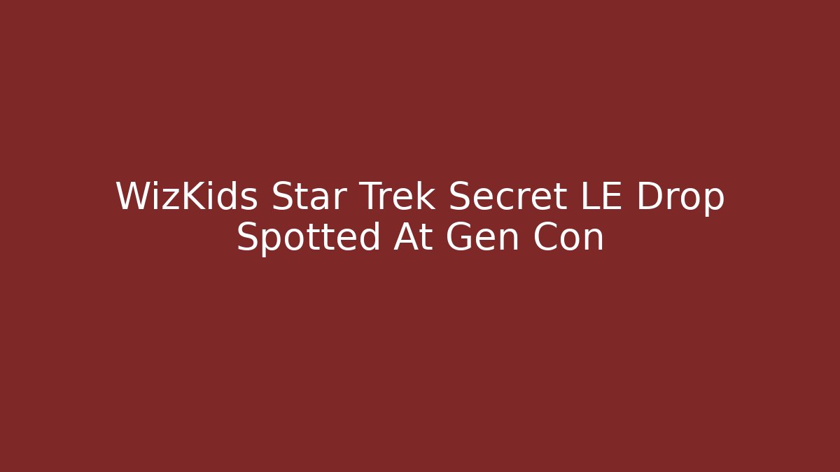 WizKids Star Trek Secret LE Drop Spotted At Gen Con
