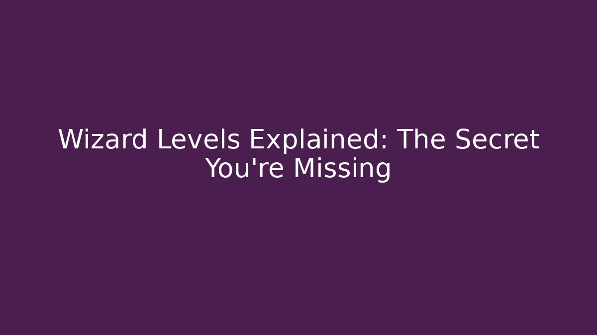 Wizard Levels Explained: The Secret You're Missing
