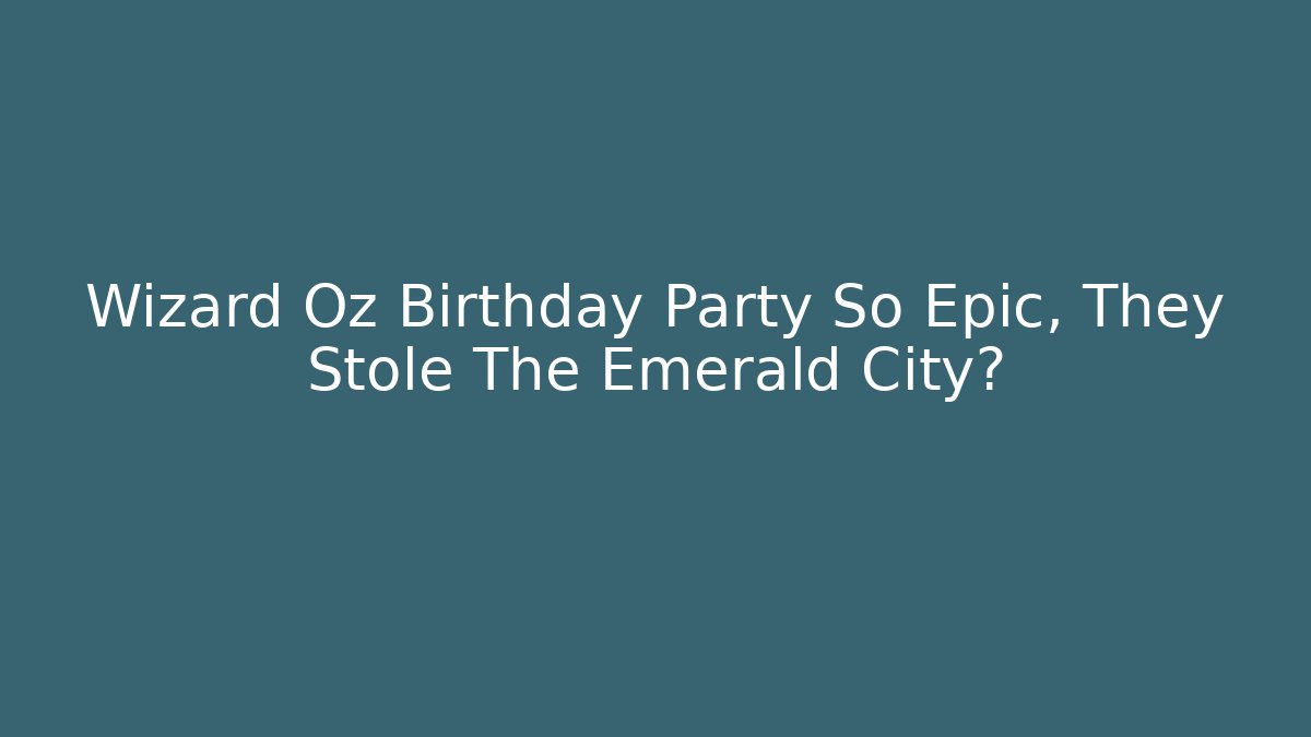 Wizard Oz Birthday Party So Epic, They Stole The Emerald City? - Critter Realm