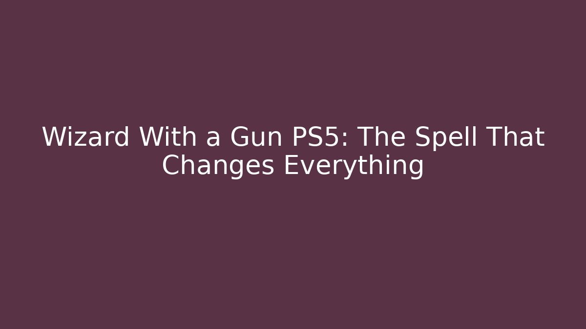 Wizard With a Gun PS5: The Spell That Changes Everything - Critter Realm