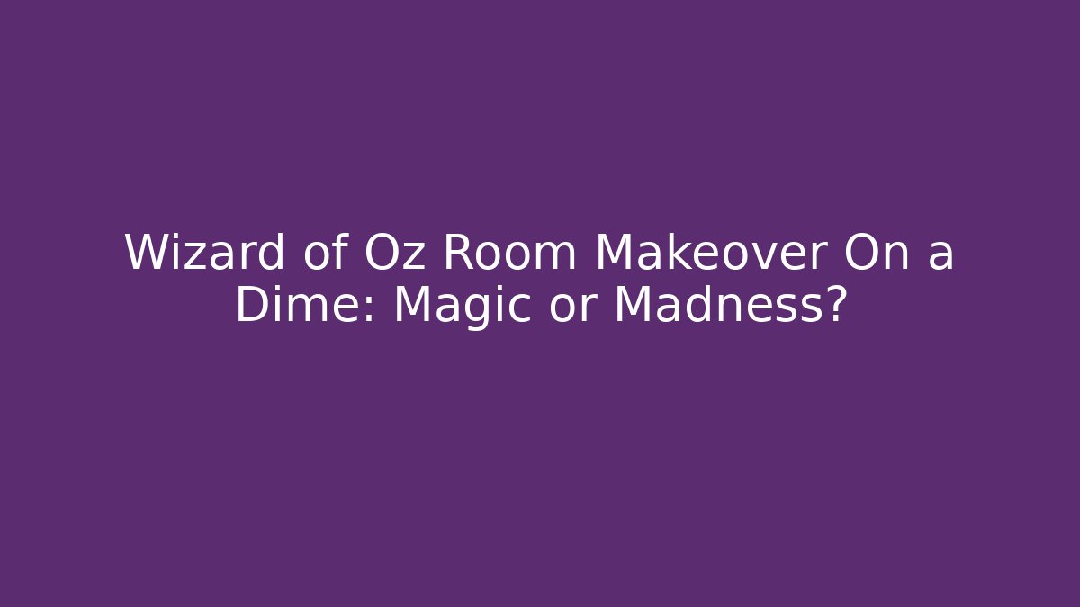 Wizard of Oz Room Makeover On a Dime: Magic or Madness?