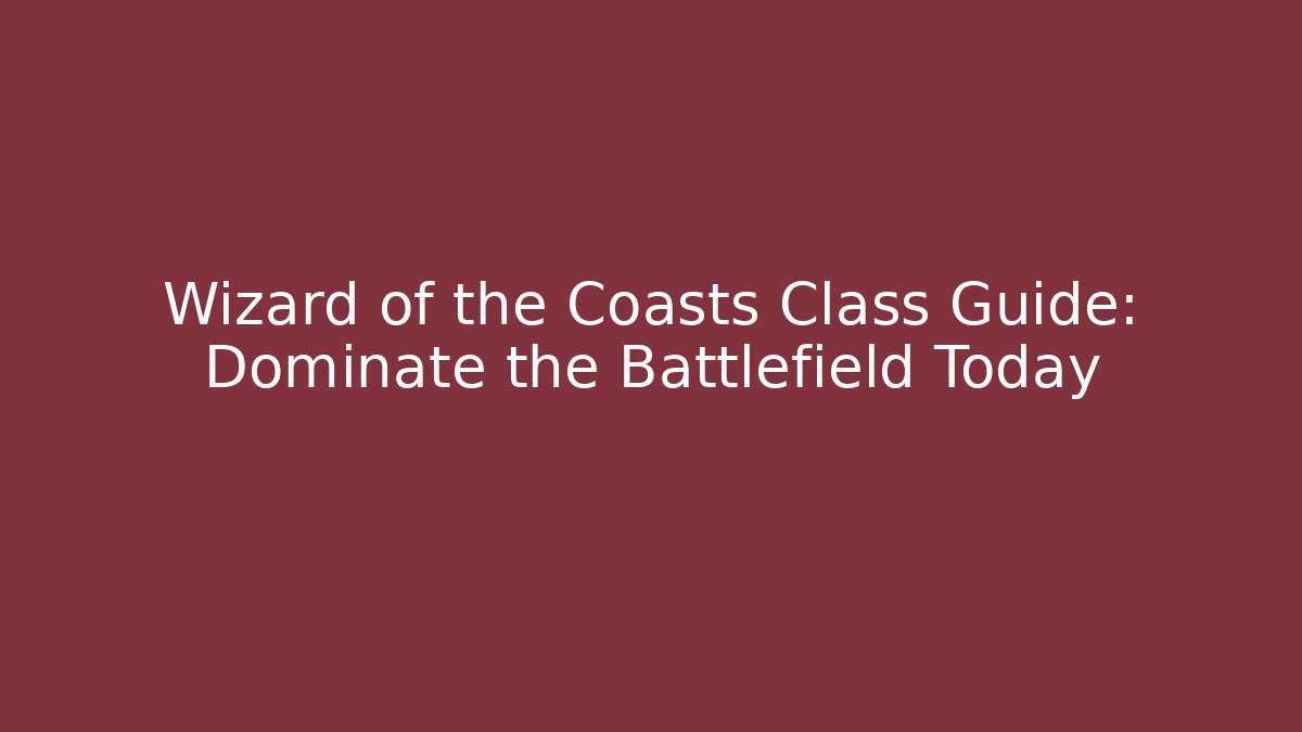 Wizard of the Coasts Class Guide: Dominate the Battlefield Today