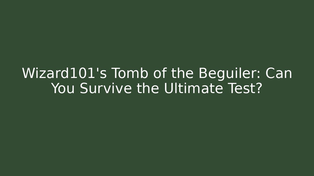 Wizard101's Tomb of the Beguiler: Can You Survive the Ultimate Test?