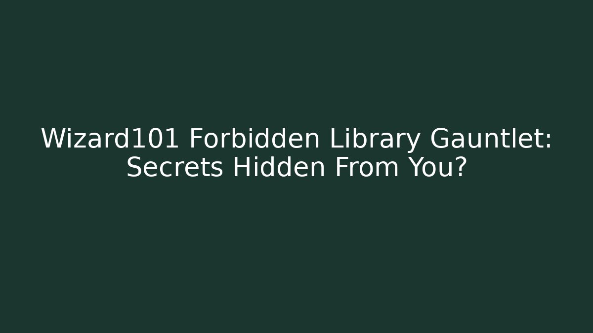 Wizard101 Forbidden Library Gauntlet: Secrets Hidden From You?