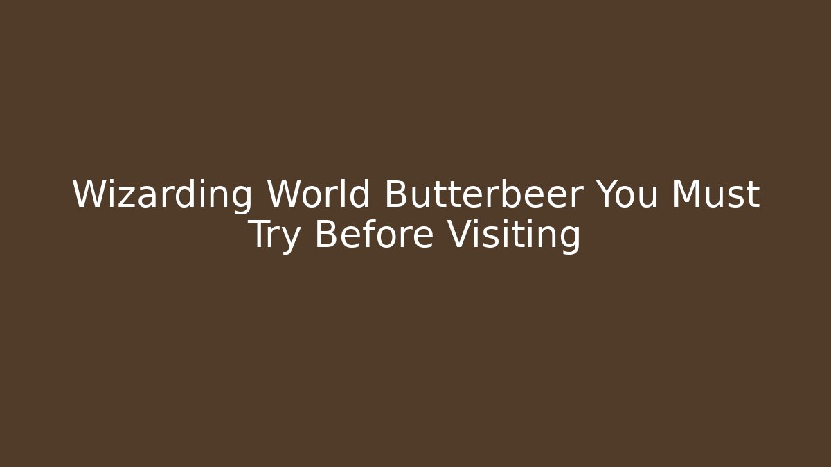 Wizarding World Butterbeer You Must Try Before Visiting - Critter Realm
