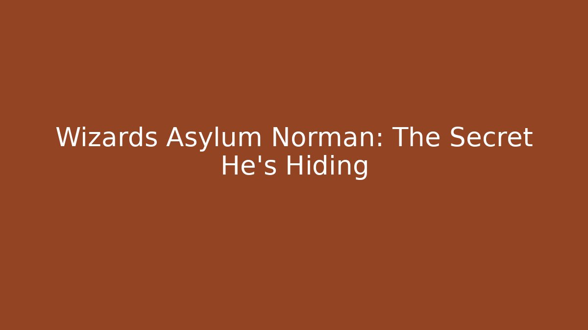 Wizards Asylum Norman: The Secret He’s Hiding