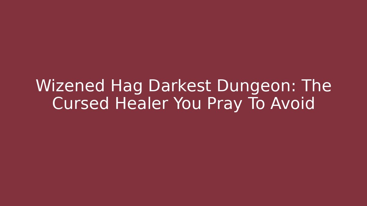 Wizened Hag Darkest Dungeon: The Cursed Healer You Pray To Avoid