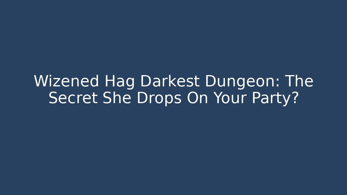 Wizened Hag Darkest Dungeon: The Secret She Drops On Your Party?