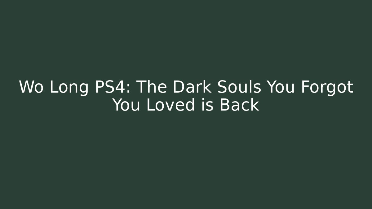 Wo Long PS4: The Dark Souls You Forgot You Loved is Back