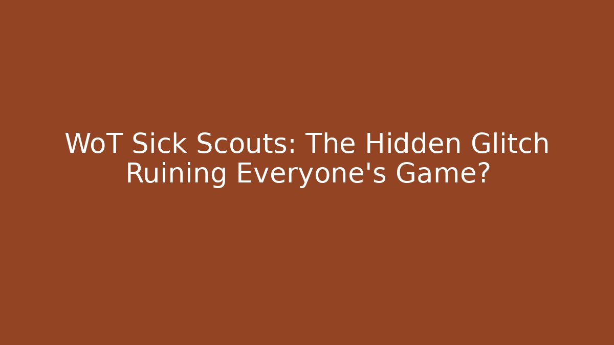 WoT Sick Scouts: The Hidden Glitch Ruining Everyone’s Game?