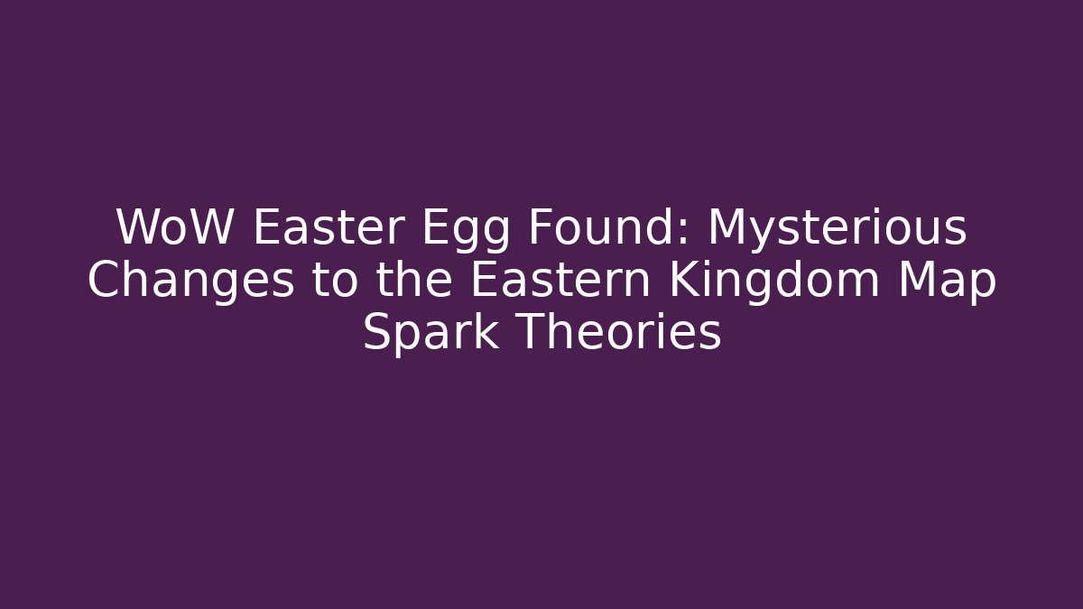 WoW Easter Egg Found: Mysterious Changes to the Eastern Kingdom Map Spark Theories - Critter Realm