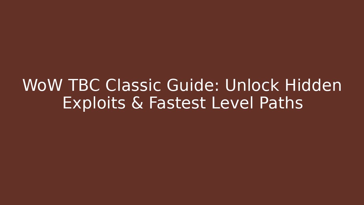 WoW TBC Classic Guide: Unlock Hidden Exploits & Fastest Level Paths