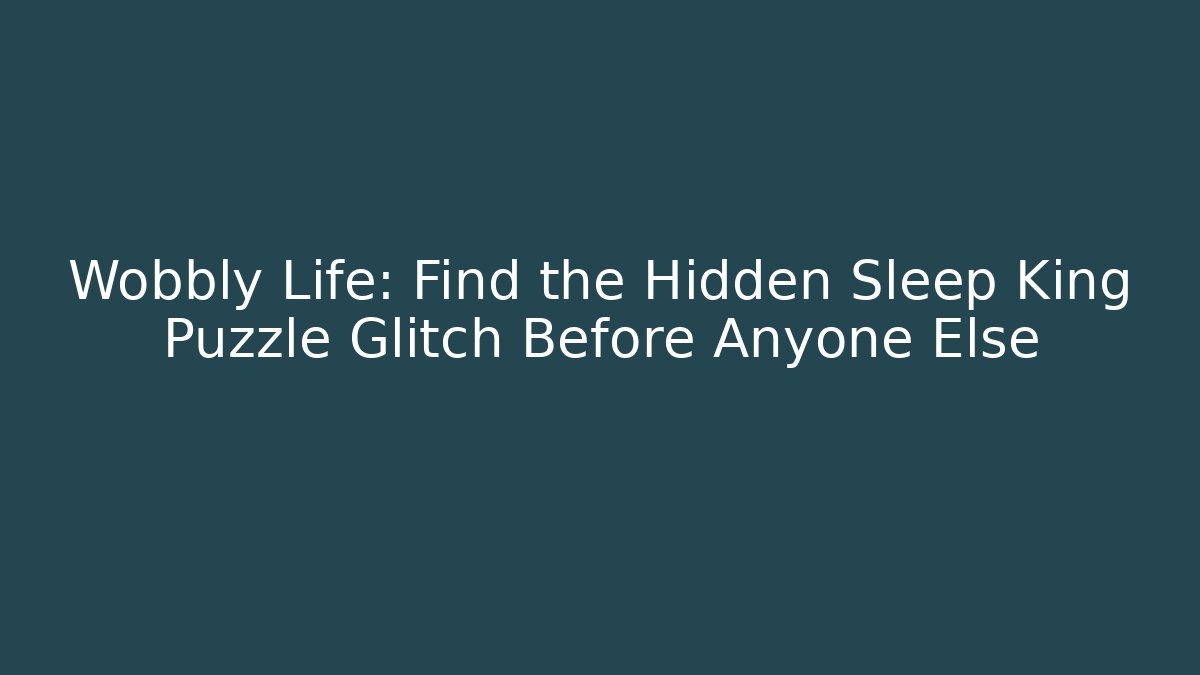 Wobbly Life: Find the Hidden Sleep King Puzzle Glitch Before Anyone Else