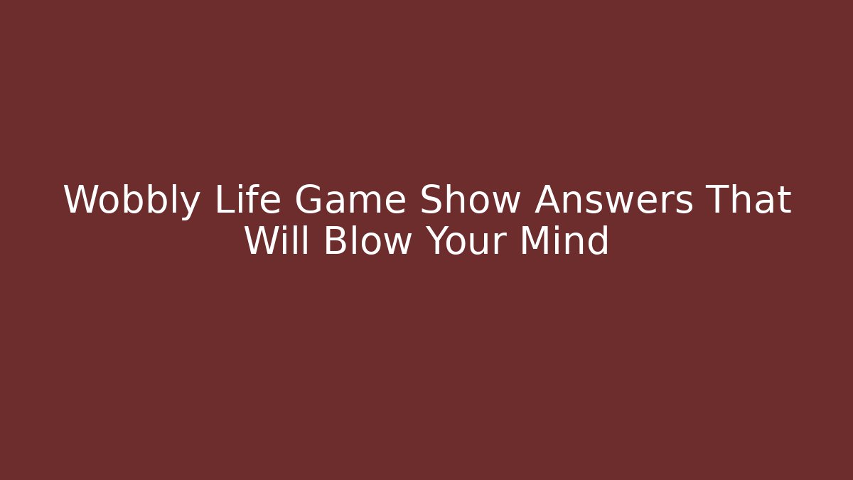 Wobbly Life Game Show Answers That Will Blow Your Mind