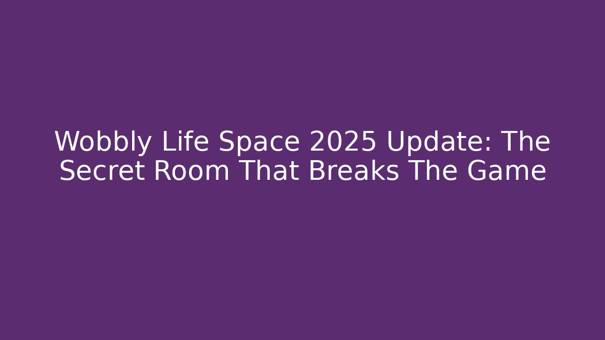 Wobbly Life Space 2025 Update: The Secret Room That Breaks The Game