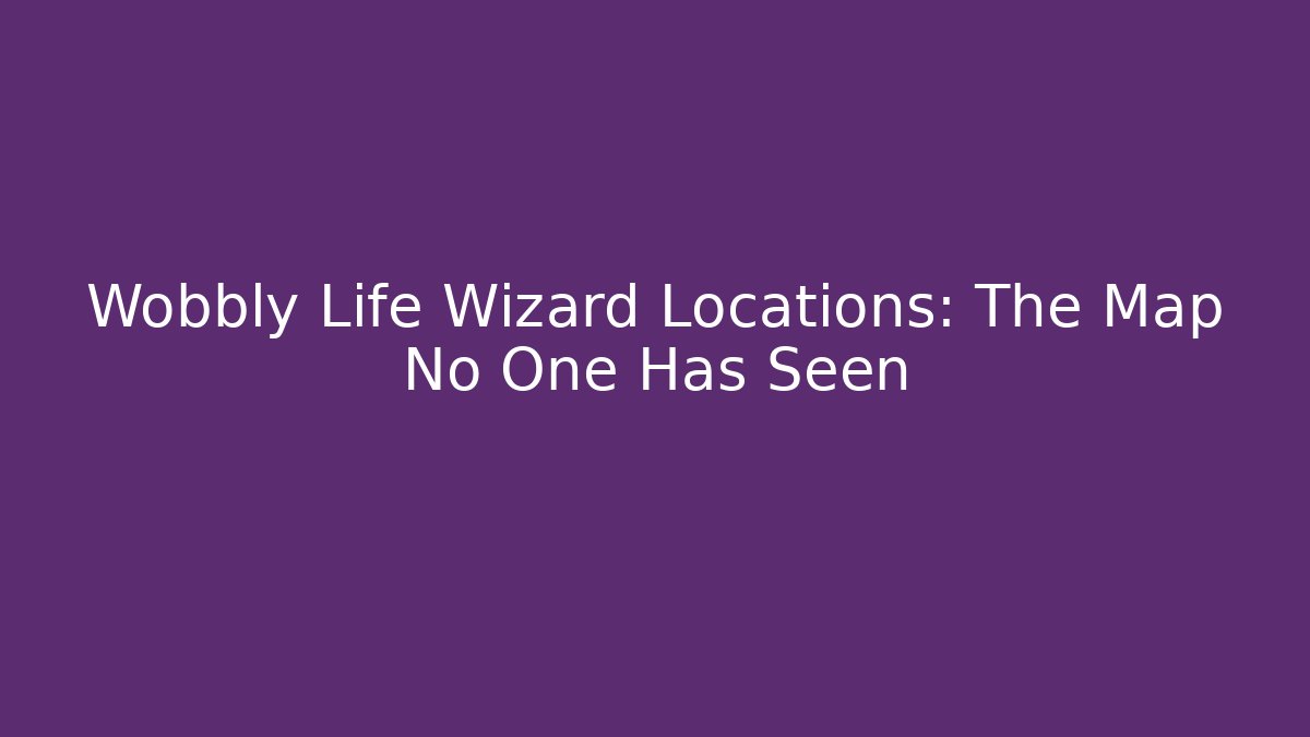 Wobbly Life Wizard Locations: The Map No One Has Seen