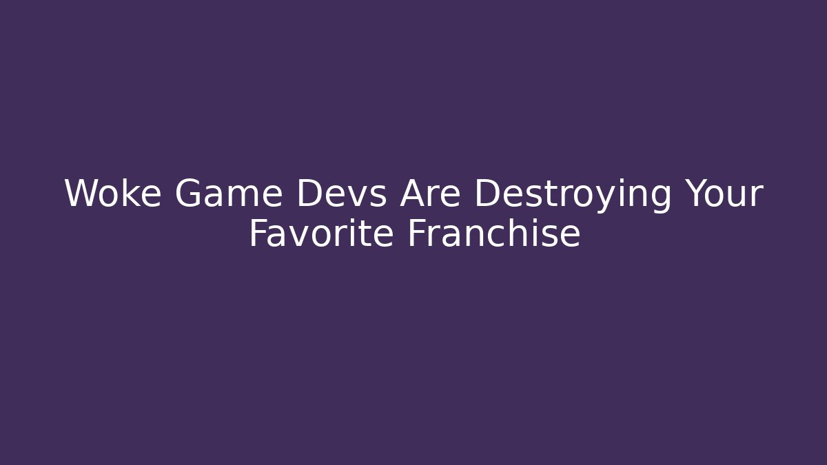 Woke Game Devs Are Destroying Your Favorite Franchise