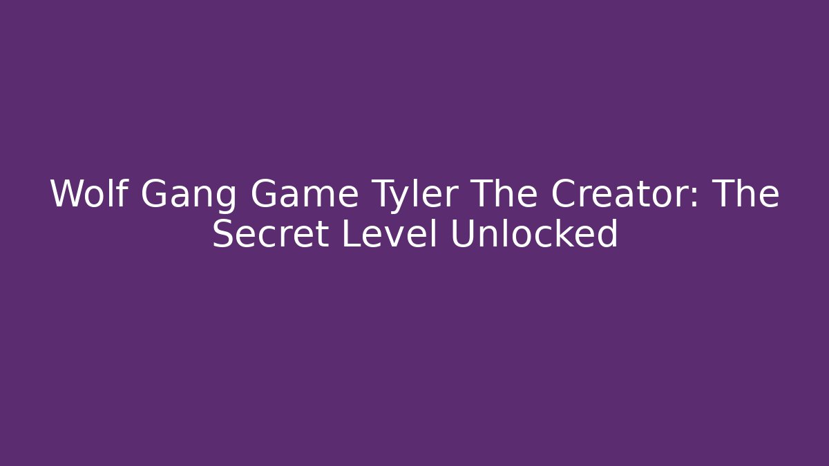 Wolf Gang Game Tyler The Creator: The Secret Level Unlocked