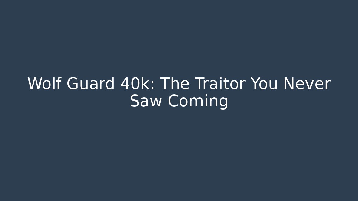 Wolf Guard 40k: The Traitor You Never Saw Coming