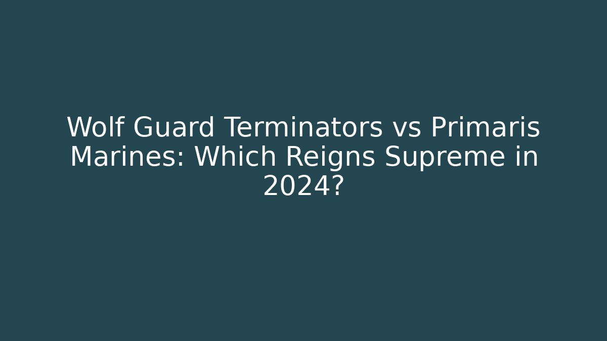 Wolf Guard Terminators vs Primaris Marines: Which Reigns Supreme in 2024?