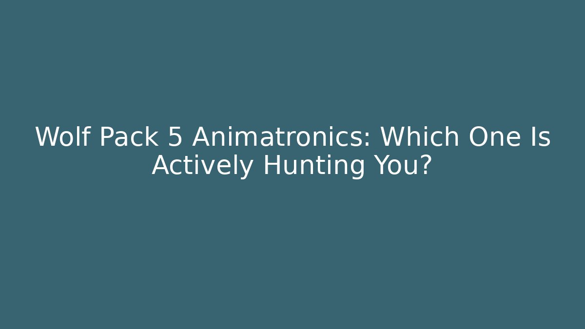 Wolf Pack 5 Animatronics: Which One Is Actively Hunting You?