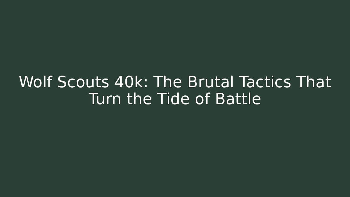 Wolf Scouts 40k: The Brutal Tactics That Turn the Tide of Battle