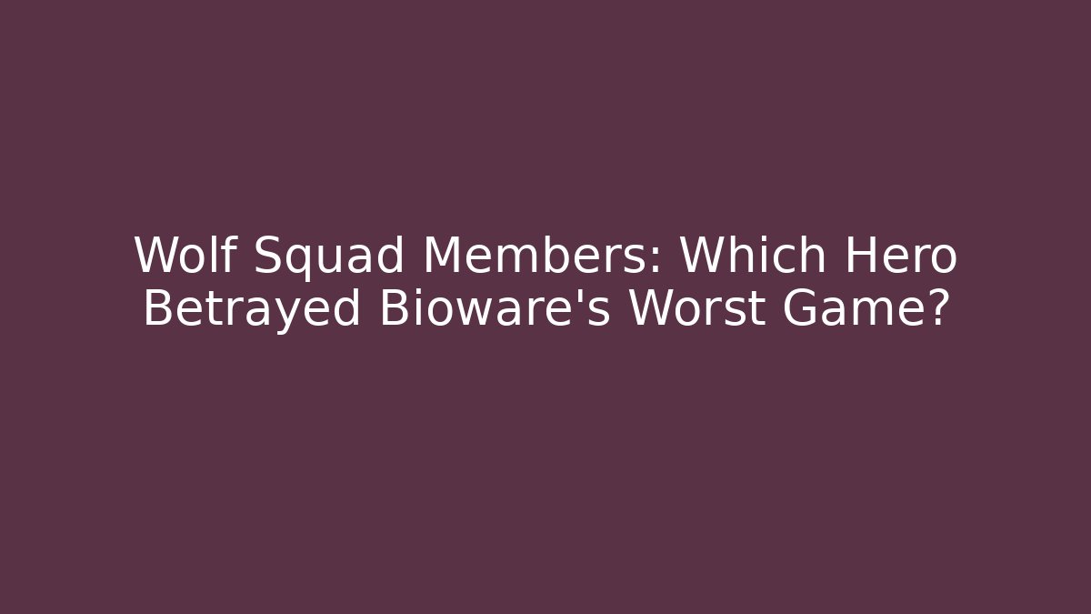Wolf Squad Members: Which Hero Betrayed Bioware’s Worst Game?