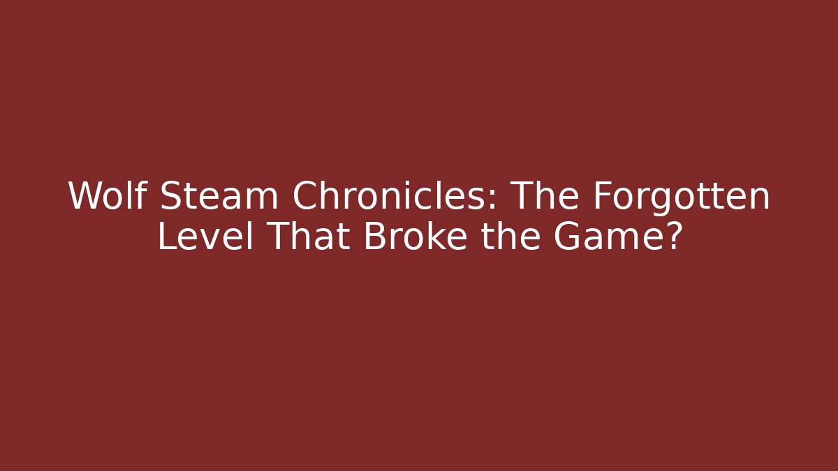 Wolf Steam Chronicles: The Forgotten Level That Broke the Game?