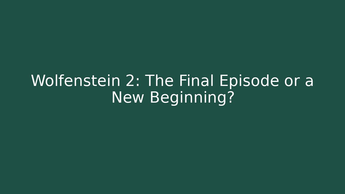 Wolfenstein 2: The Final Episode or a New Beginning?