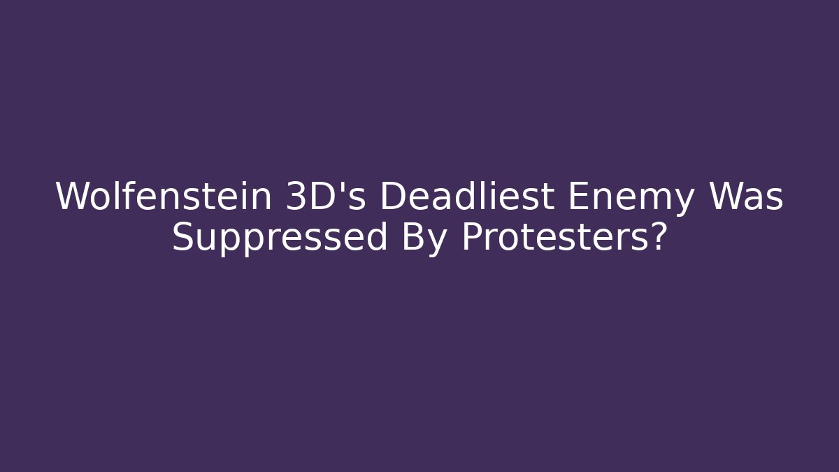 Wolfenstein 3D's Deadliest Enemy Was Suppressed By Protesters?