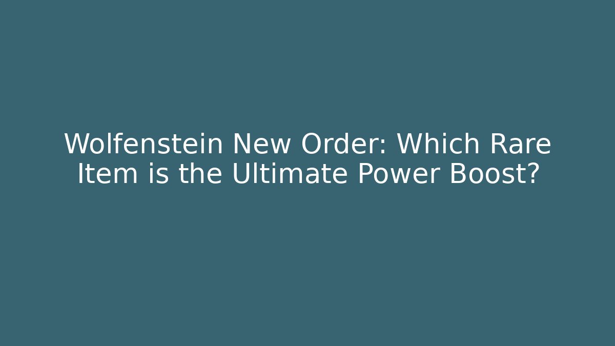 Wolfenstein New Order: Which Rare Item is the Ultimate Power Boost?
