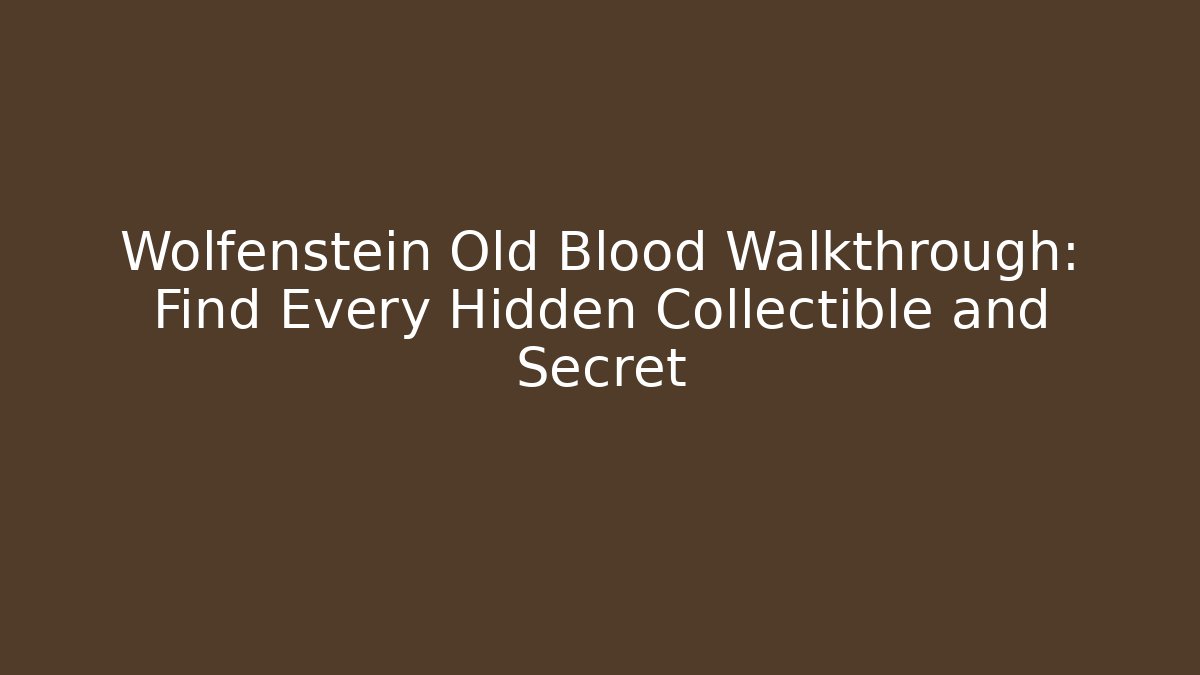Wolfenstein Old Blood Walkthrough: Find Every Hidden Collectible and Secret