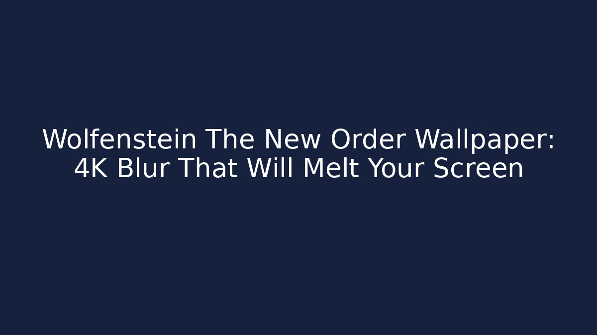 Wolfenstein The New Order Wallpaper: 4K Blur That Will Melt Your Screen