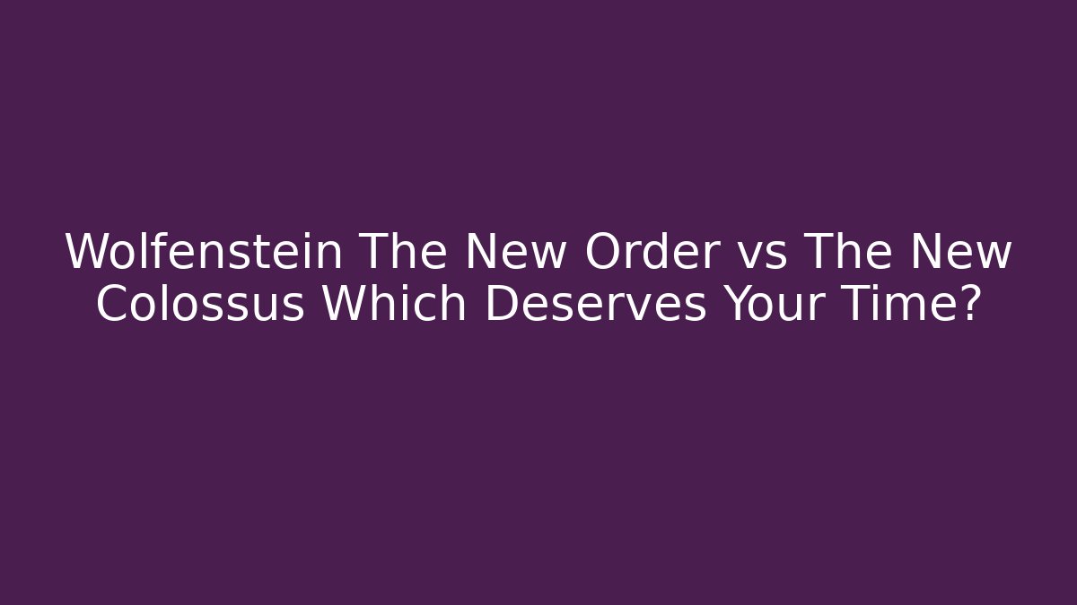 Wolfenstein The New Order vs The New Colossus Which Deserves Your Time? - Critter Realm