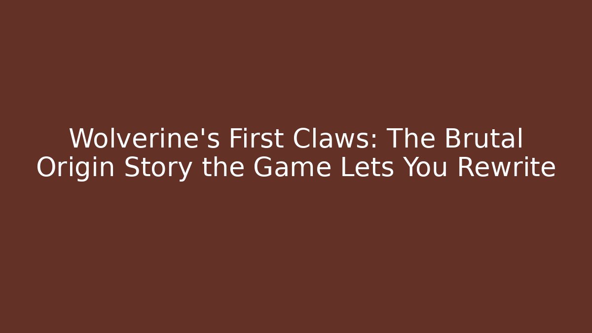 Wolverine's First Claws: The Brutal Origin Story the Game Lets You Rewrite - Critter Realm