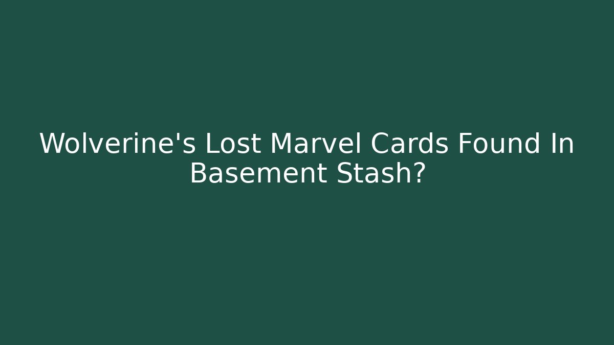 Wolverine's Lost Marvel Cards Found In Basement Stash?