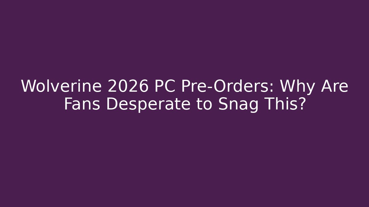 Wolverine 2026 PC Pre-Orders: Why Are Fans Desperate to Snag This?