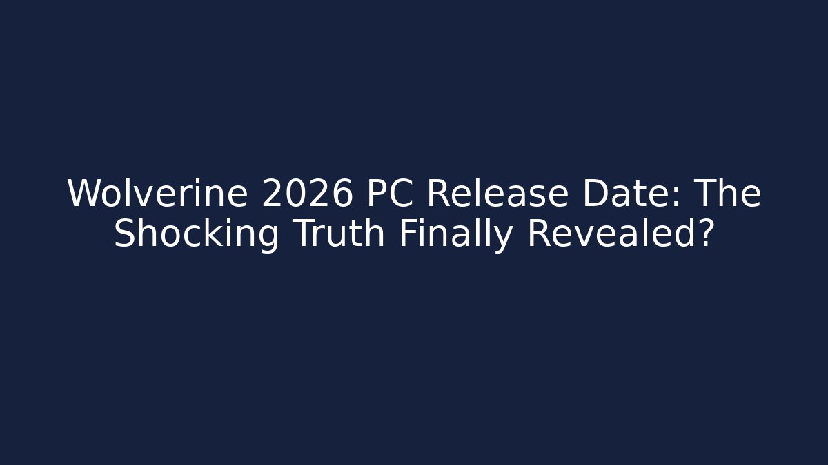 Wolverine 2026 PC Release Date: The Shocking Truth Finally Revealed?