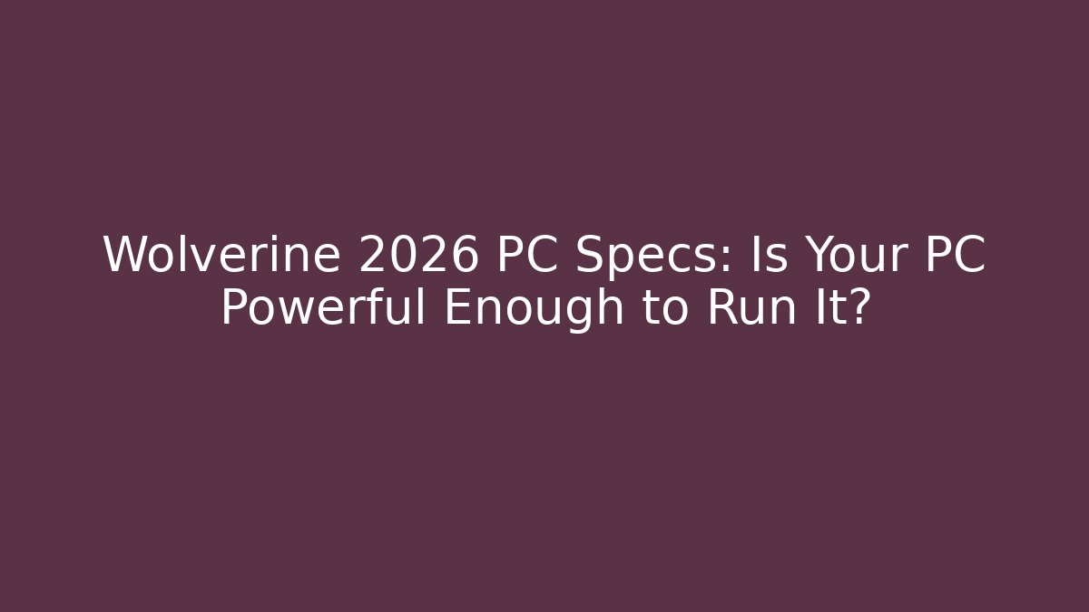 Wolverine 2026 PC Specs: Is Your PC Powerful Enough to Run It? - Critter Realm