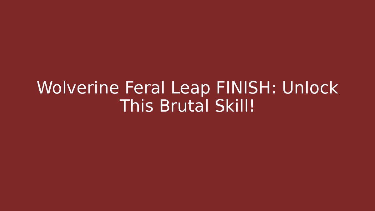 Wolverine Feral Leap FINISH: Unlock This Brutal Skill!