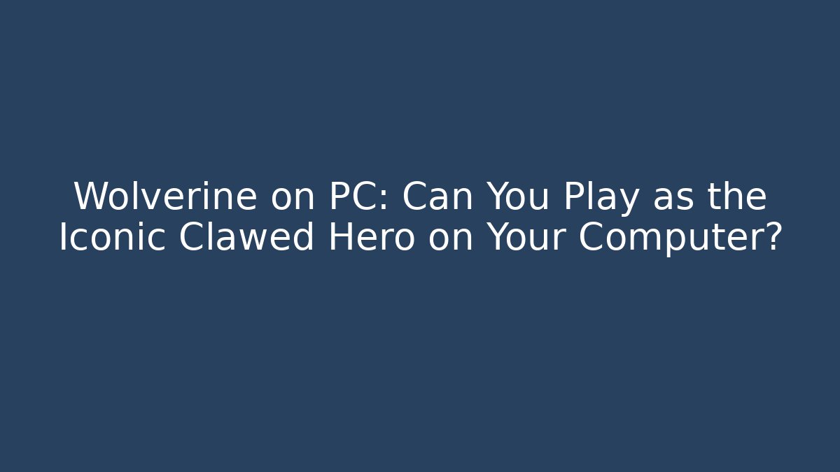 Wolverine on PC: Can You Play as the Iconic Clawed Hero on Your Computer?