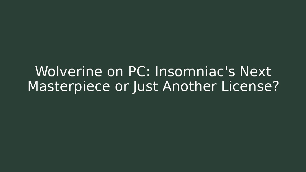 Wolverine on PC: Insomniac's Next Masterpiece or Just Another License?