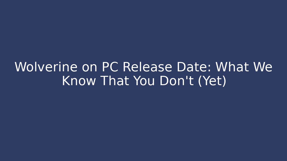 Wolverine on PC Release Date: What We Know That You Don't (Yet)