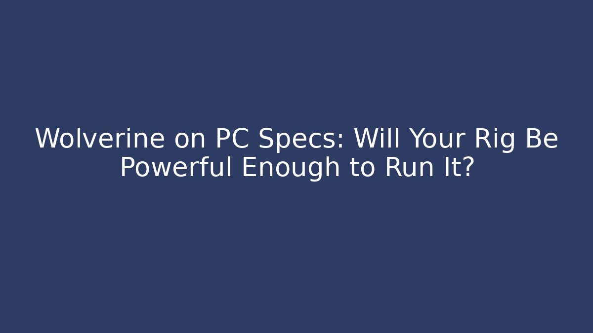 Wolverine on PC Specs: Will Your Rig Be Powerful Enough to Run It? - Critter Realm