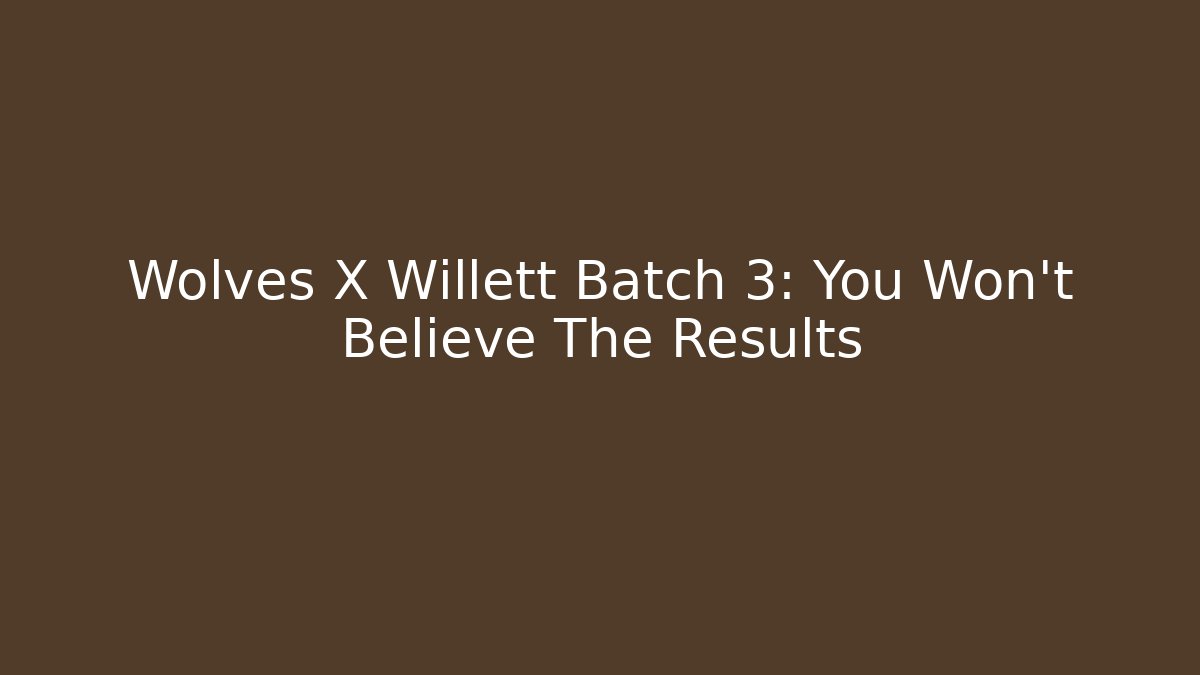 Wolves X Willett Batch 3: You Won't Believe The Results